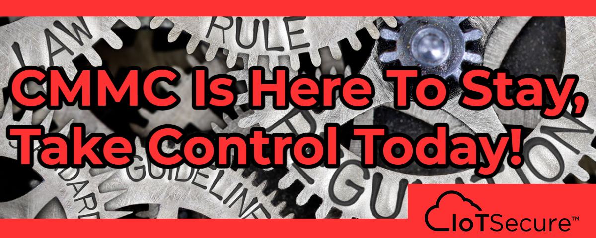 CMMC Is Here To Stay, So Take Control NOW!